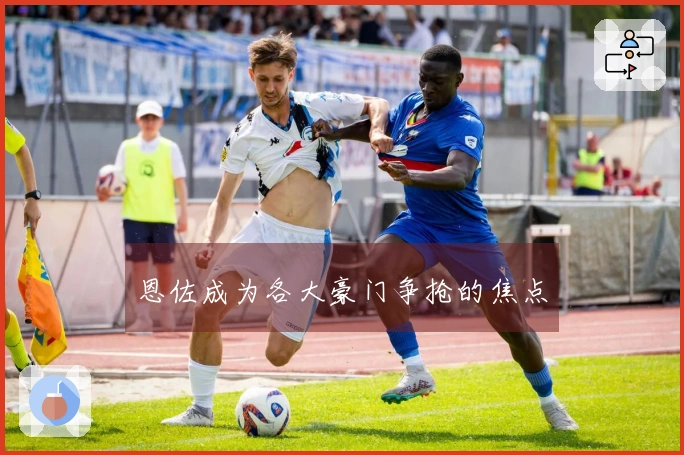 恩佐成为各大豪门争抢的焦点